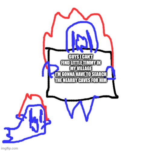 WHERES LITTLE TIMMY?! | GUYS I CAN’T FIND LITTLE TIMMY IN MY VILLAGE
I’M GONNA HAVE TO SEARCH THE NEARBY CAVES FOR HIM | image tagged in soul says | made w/ Imgflip meme maker