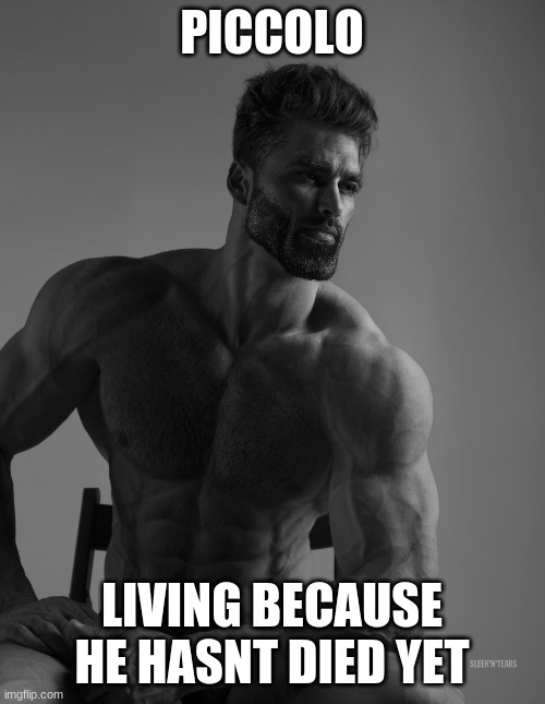 Giga Chad | PICCOLO LIVING BECAUSE HE HASNT DIED YET | image tagged in giga chad | made w/ Imgflip meme maker