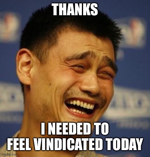fnny asian man | THANKS I NEEDED TO FEEL VINDICATED TODAY | image tagged in fnny asian man | made w/ Imgflip meme maker