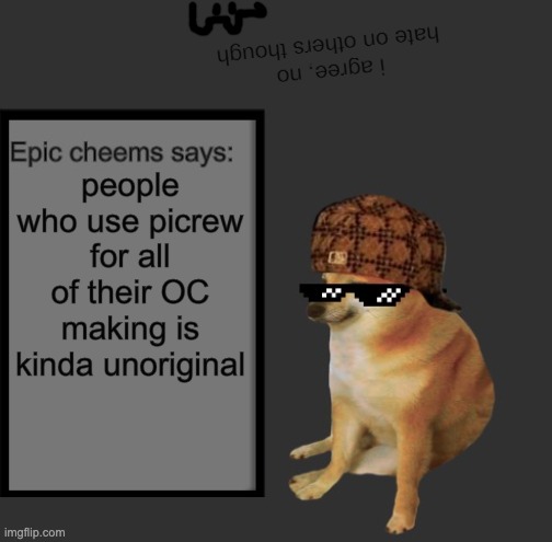 Epic Cheems says: | i agree, no hate on others though; people who use picrew for all of their OC making is kinda unoriginal | image tagged in epic cheems says | made w/ Imgflip meme maker