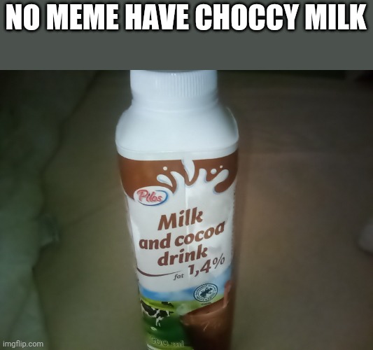 NO MEME HAVE CHOCCY MILK | made w/ Imgflip meme maker