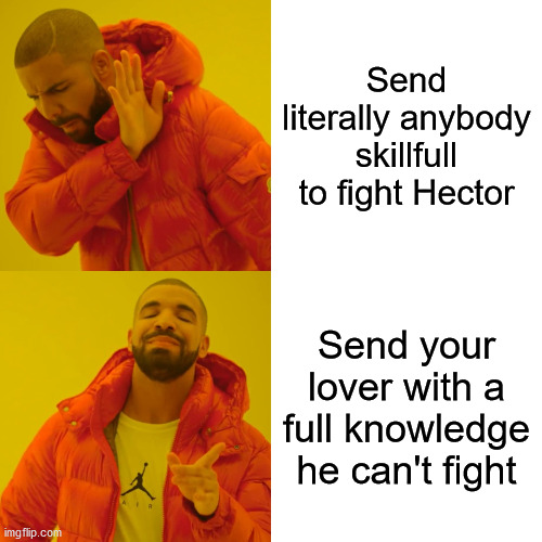 Drake Hotline Bling Meme | Send literally anybody skillfull to fight Hector; Send your lover with a full knowledge he can't fight | image tagged in memes,drake hotline bling,troy,books | made w/ Imgflip meme maker