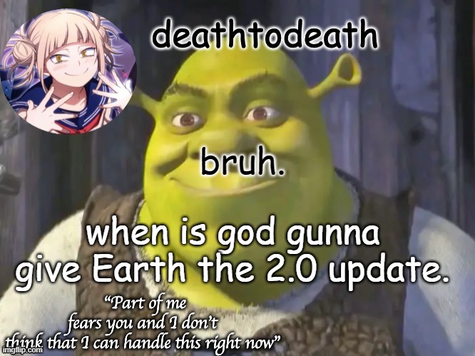 death2death template | bruh. when is god gunna give Earth the 2.0 update. | image tagged in death2death template | made w/ Imgflip meme maker