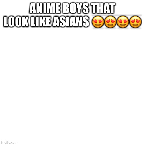 Cute | ANIME BOYS THAT LOOK LIKE ASIANS 😍😍😍😍 | image tagged in memes,blank transparent square | made w/ Imgflip meme maker