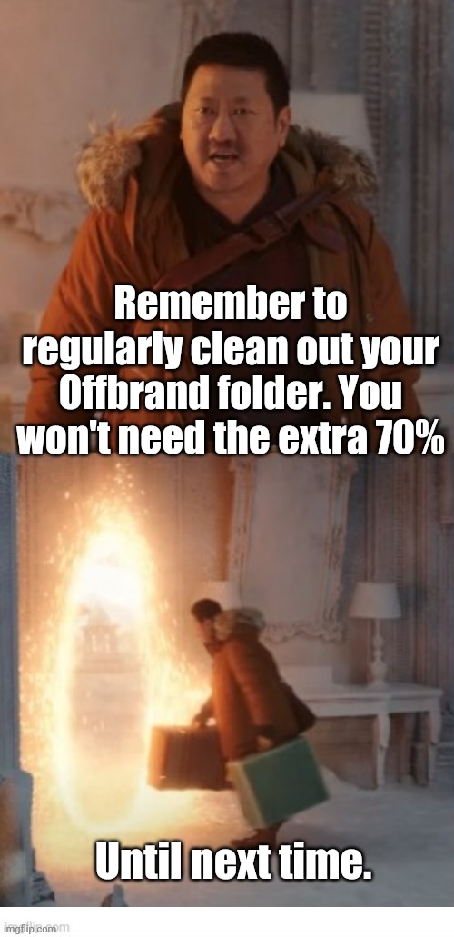 Offbrand cleaning. | Remember to regularly clean out your Offbrand folder. You won't need the extra 70%; Until next time. | image tagged in memes | made w/ Imgflip meme maker