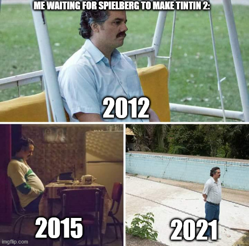 Sad Pablo Escobar | ME WAITING FOR SPIELBERG TO MAKE TINTIN 2:; 2012; 2015; 2021 | image tagged in memes,sad pablo escobar | made w/ Imgflip meme maker