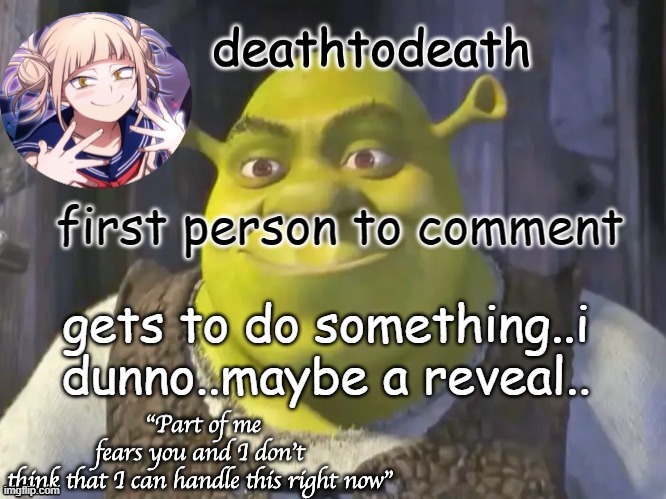 death2death template | first person to comment; gets to do something..i dunno..maybe a reveal.. | image tagged in death2death template | made w/ Imgflip meme maker