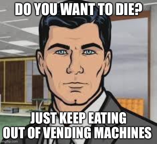 Vending machines are deadly | DO YOU WANT TO DIE? JUST KEEP EATING OUT OF VENDING MACHINES | image tagged in do you want ants archer,junk food | made w/ Imgflip meme maker