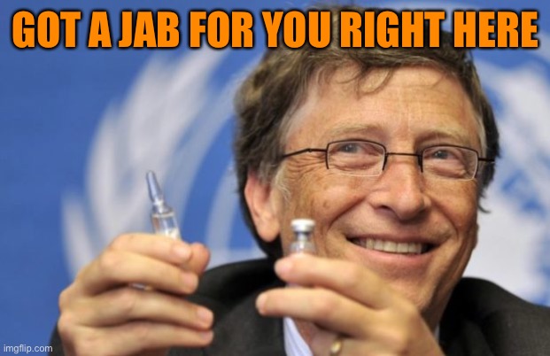 Bill Gates loves Vaccines | GOT A JAB FOR YOU RIGHT HERE | image tagged in bill gates loves vaccines | made w/ Imgflip meme maker