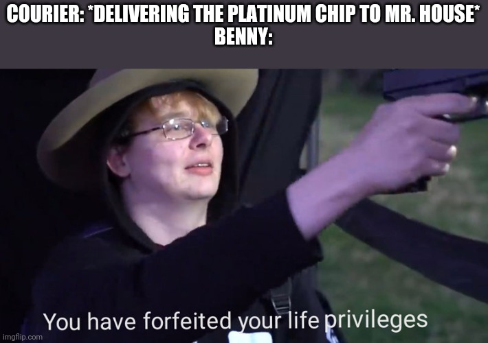 You have forfeited your life privileges | COURIER: *DELIVERING THE PLATINUM CHIP TO MR. HOUSE*

BENNY: | image tagged in you have forfeited your life privileges,fallout new vegas | made w/ Imgflip meme maker