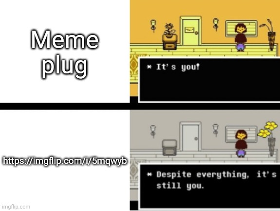https://imgflip.com/i/5mqwyb | Meme plug; https://imgflip.com/i/5mqwyb | image tagged in despite everything its still you | made w/ Imgflip meme maker