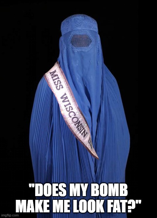 Burqa Wisconsin | "DOES MY BOMB MAKE ME LOOK FAT?" | image tagged in burqa wisconsin | made w/ Imgflip meme maker