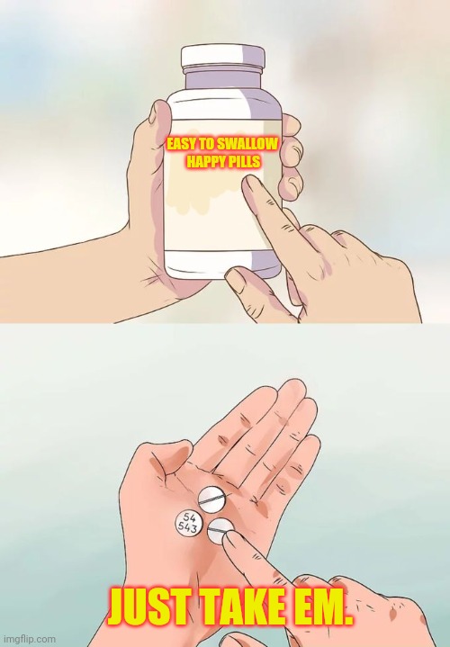 Hard To Swallow Pills Meme | EASY TO SWALLOW
 HAPPY PILLS JUST TAKE EM. | image tagged in memes,hard to swallow pills | made w/ Imgflip meme maker