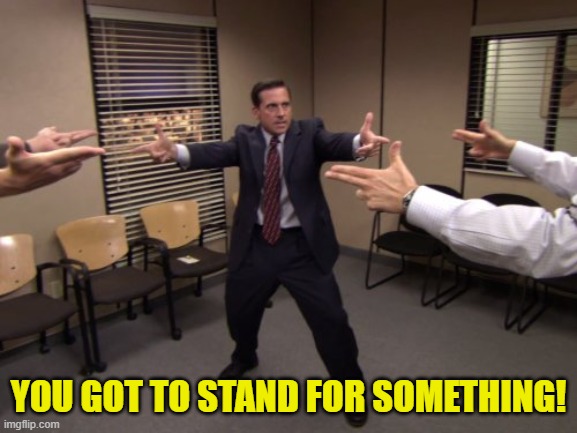 The Office Mexican Standoff | YOU GOT TO STAND FOR SOMETHING! | image tagged in the office mexican standoff | made w/ Imgflip meme maker