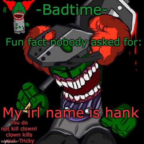 I’m the guy from madness combat | Fun fact nobody asked for:; My irl name is hank | image tagged in haaaaaannnkkkk | made w/ Imgflip meme maker
