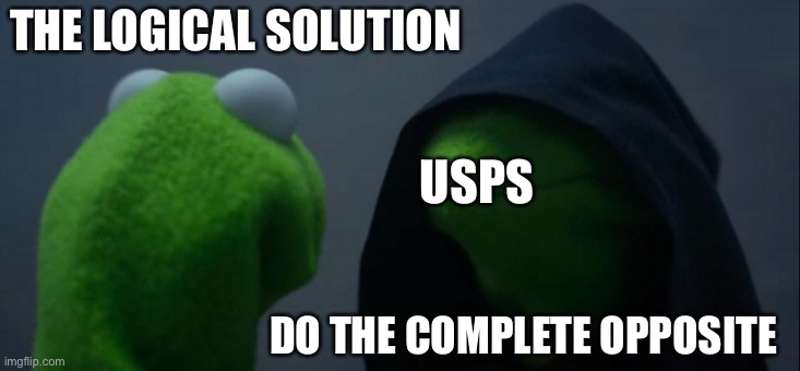 Evil Kermit | THE LOGICAL SOLUTION; USPS; DO THE COMPLETE OPPOSITE | image tagged in memes,evil kermit | made w/ Imgflip meme maker