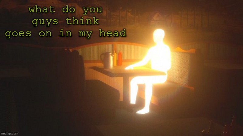 question | what do you guys think goes on in my head | image tagged in glowing guy | made w/ Imgflip meme maker