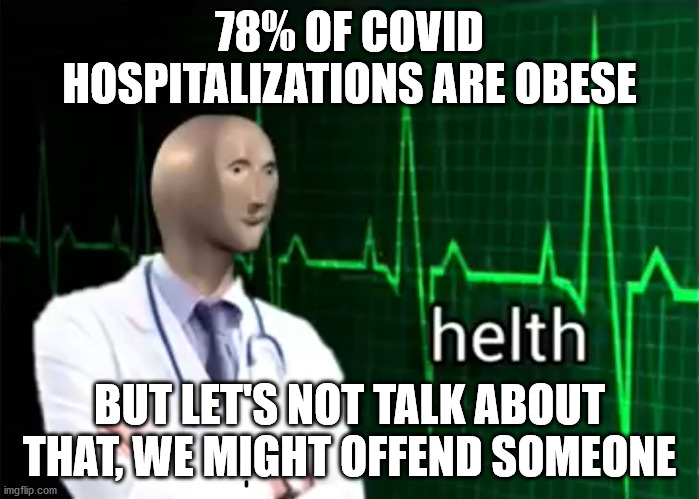 Covid | 78% OF COVID HOSPITALIZATIONS ARE OBESE; BUT LET'S NOT TALK ABOUT THAT, WE MIGHT OFFEND SOMEONE | image tagged in helth | made w/ Imgflip meme maker