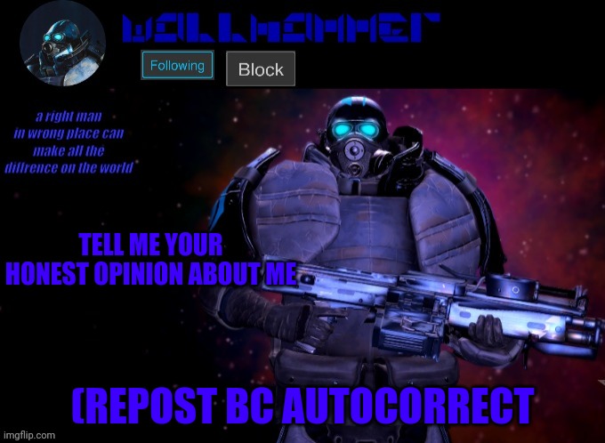 wallhammer | TELL ME YOUR HONEST OPINION ABOUT ME; (REPOST BC AUTOCORRECT | image tagged in wallhammer | made w/ Imgflip meme maker