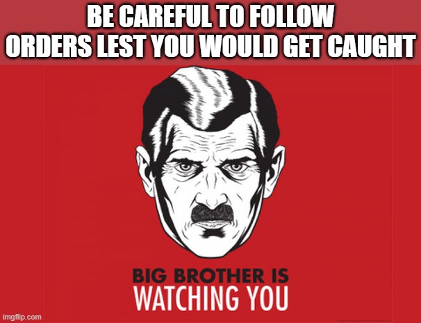 big brother | BE CAREFUL TO FOLLOW ORDERS LEST YOU WOULD GET CAUGHT | image tagged in big brother is always watching you,i'm 16 so don't try it,who reads these | made w/ Imgflip meme maker