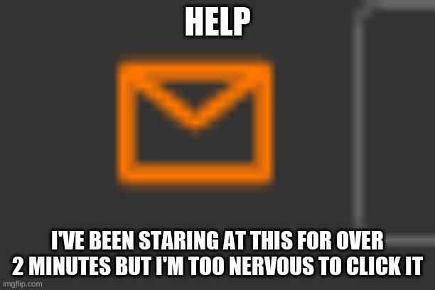 HELP; I'VE BEEN STARING AT THIS FOR OVER 2 MINUTES BUT I'M TOO NERVOUS TO CLICK IT | made w/ Imgflip meme maker