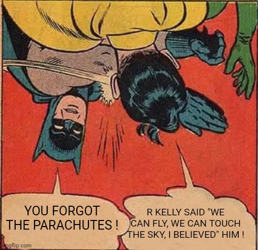 R Kelly said... | YOU FORGOT THE PARACHUTES ! R KELLY SAID "WE CAN FLY, WE CAN TOUCH THE SKY, I BELIEVED" HIM ! | image tagged in memes,batman slapping robin,r kelly,funny memes,funny,lol | made w/ Imgflip meme maker