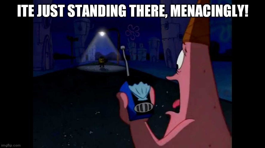 Patrick "He's just standing here Menacingly" | ITE JUST STANDING THERE, MENACINGLY! | image tagged in patrick he's just standing here menacingly | made w/ Imgflip meme maker