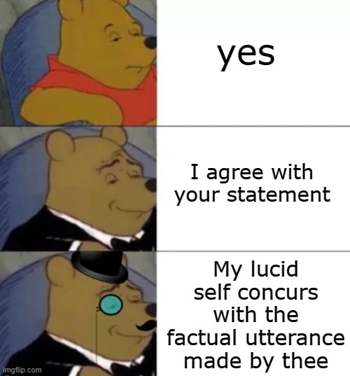 C'mon man, be classy! | yes; I agree with your statement; My lucid self concurs with the factual utterance made by thee | image tagged in whinny the poo | made w/ Imgflip meme maker