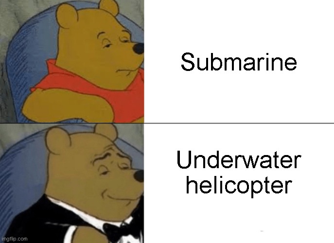 Floatie Submarinie |  Submarine; Underwater helicopter | image tagged in tuxedo winnie the pooh,attack helicopter,submarine | made w/ Imgflip meme maker