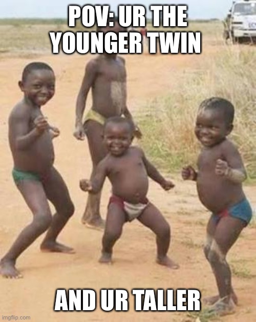 Tawl |  POV: UR THE YOUNGER TWIN; AND UR TALLER | image tagged in third-world-success-kid | made w/ Imgflip meme maker