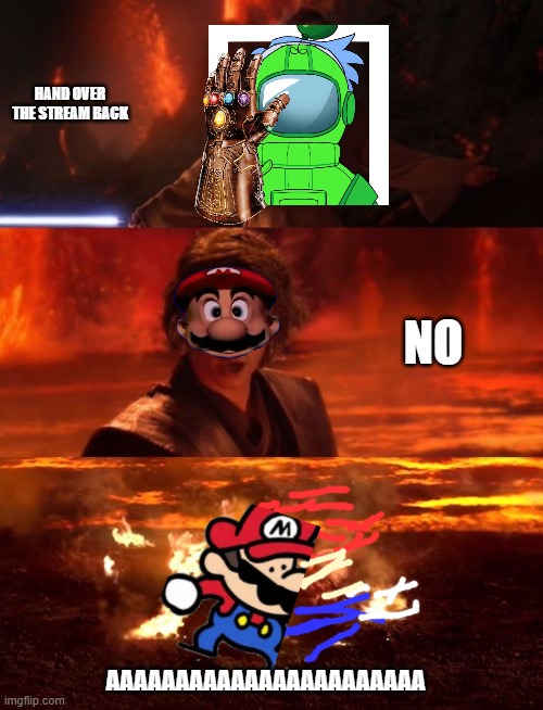 yoshi thanos snapped him and used it again to bring back the stream | HAND OVER THE STREAM BACK; NO; AAAAAAAAAAAAAAAAAAAAAAA | image tagged in it's over anakin extended | made w/ Imgflip meme maker