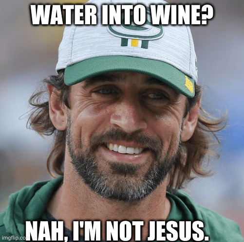 Rogers | WATER INTO WINE? NAH, I'M NOT JESUS. | image tagged in green bay packers | made w/ Imgflip meme maker