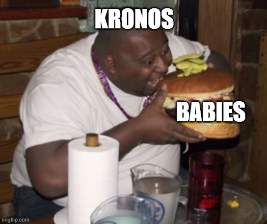 Fat guy eating burger |  KRONOS; BABIES | image tagged in fat guy eating burger | made w/ Imgflip meme maker