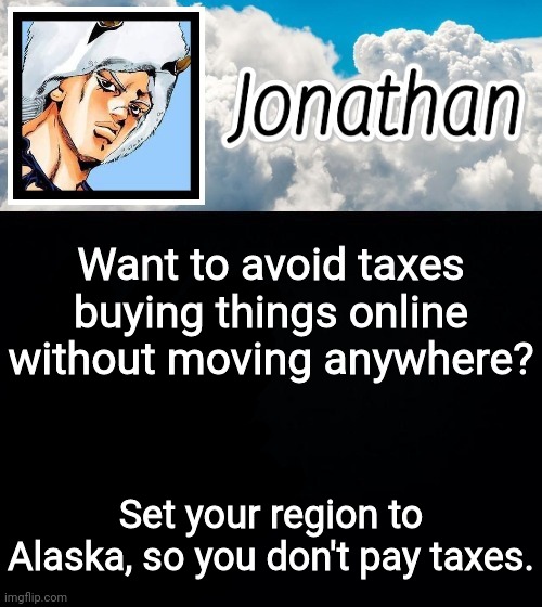 Want to avoid taxes buying things online without moving anywhere? Set your region to Alaska, so you don't pay taxes. | image tagged in jonathan's forecast | made w/ Imgflip meme maker