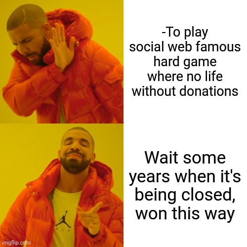 -Return from asylum. | -To play social web famous hard game where no life without donations; Wait some years when it's being closed, won this way | image tagged in memes,drake hotline bling,social more media,game theory,donations,sorry folks parks closed | made w/ Imgflip meme maker