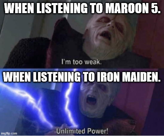 Too weak Unlimited Power | WHEN LISTENING TO MAROON 5. WHEN LISTENING TO IRON MAIDEN. | image tagged in too weak unlimited power | made w/ Imgflip meme maker