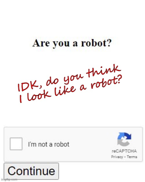 Are you a Robot? |  IDK, do you think I look like a robot? | image tagged in recaptcha,internet annoyances,are you a robot | made w/ Imgflip meme maker
