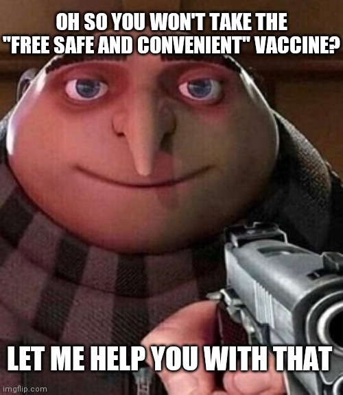 C'mon, man. Comply! | OH SO YOU WON'T TAKE THE "FREE SAFE AND CONVENIENT" VACCINE? LET ME HELP YOU WITH THAT | image tagged in oh ao you re an x name every y,biden,vaccine,covid-19,democrats | made w/ Imgflip meme maker