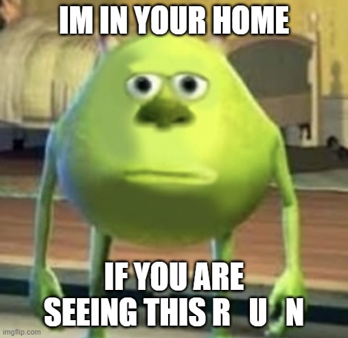 Mike Wazowski Face Swap | IM IN YOUR HOME; IF YOU ARE SEEING THIS R   U   N | image tagged in mike wazowski face swap | made w/ Imgflip meme maker