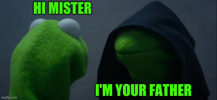 me when i do not recnize my dad | HI MISTER; I'M YOUR FATHER | image tagged in memes,evil kermit | made w/ Imgflip meme maker