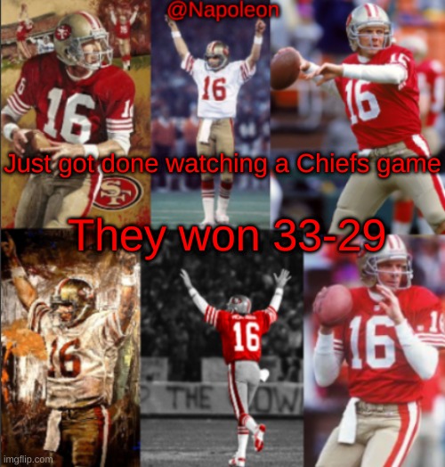 Napoleon's Joe Montana Temp | Just got done watching a Chiefs game; They won 33-29 | image tagged in napoleon's joe montana temp | made w/ Imgflip meme maker