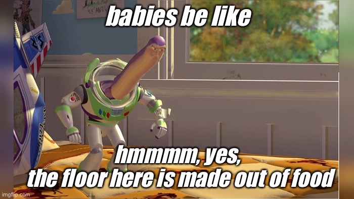 babies be like | babies be like; hmmmm, yes,
 the floor here is made out of food | image tagged in babies,hmm yes the floor here is made out of floor,food | made w/ Imgflip meme maker