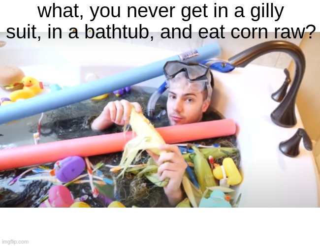 Unspeakable Gabe | what, you never get in a gilly suit, in a bathtub, and eat corn raw? | image tagged in corn | made w/ Imgflip meme maker