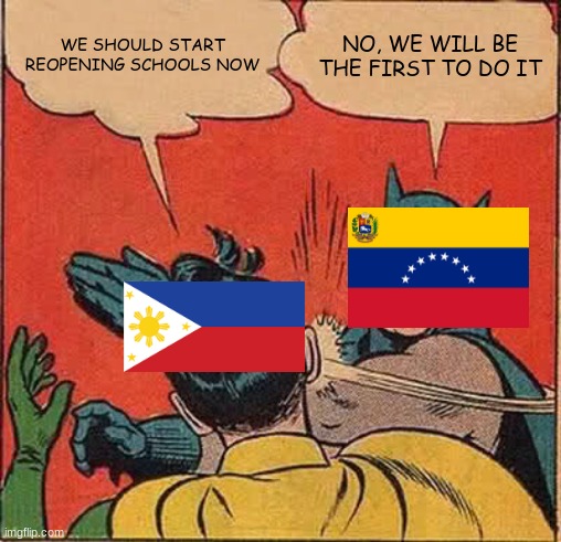 Philippines and Venezuela are on the race on which country they will start reopen schools first |  WE SHOULD START REOPENING SCHOOLS NOW; NO, WE WILL BE THE FIRST TO DO IT | image tagged in memes,batman slapping robin,philippines,venezuela,schools,coronavirus | made w/ Imgflip meme maker