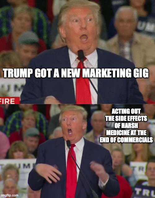 TRUMP GOT A NEW MARKETING GIG; ACTING OUT THE SIDE EFFECTS OF HARSH MEDICINE AT THE END OF COMMERCIALS | image tagged in trump spaz mocks disability,donald trump mocking disabled | made w/ Imgflip meme maker