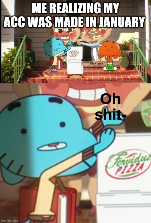 Random | ME REALIZING MY ACC WAS MADE IN JANUARY | image tagged in oh crap | made w/ Imgflip meme maker