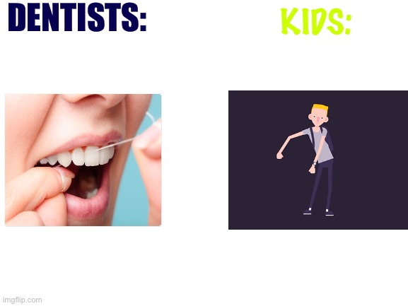 True | DENTISTS:; KIDS: | image tagged in blank white template | made w/ Imgflip meme maker