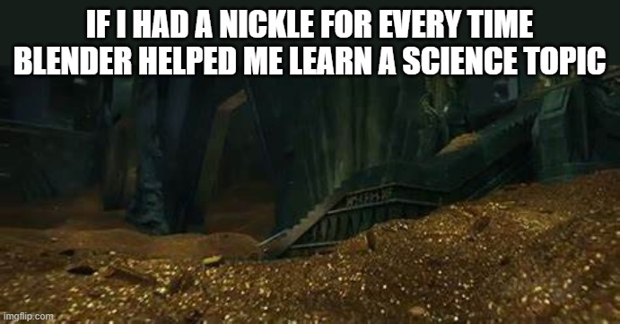 Blender comes with a surprising amount of science involved | IF I HAD A NICKLE FOR EVERY TIME BLENDER HELPED ME LEARN A SCIENCE TOPIC | image tagged in dragon hoard | made w/ Imgflip meme maker