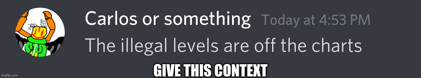 The illegal levels are off the charts | GIVE THIS CONTEXT | image tagged in the illegal levels are off the charts | made w/ Imgflip meme maker