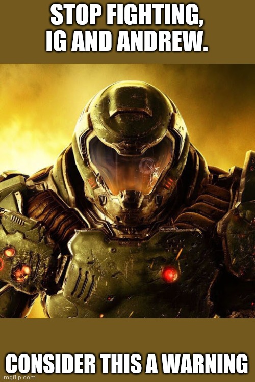 Doomguy | STOP FIGHTING, IG AND ANDREW. CONSIDER THIS A WARNING | image tagged in doomguy | made w/ Imgflip meme maker